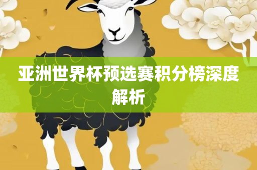 亚洲世界杯预选赛积分榜深度解析