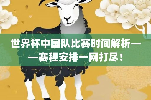 世界杯中国队比赛时间解析——赛程安排一网打尽！