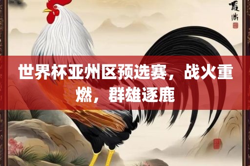 世界杯亚州区预选赛，战火重燃，群雄逐鹿