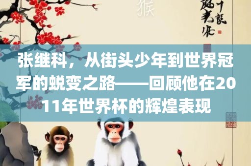 张继科，从街头少年到世界冠军的蜕变之路——回顾他在2011年世界杯的辉煌表现