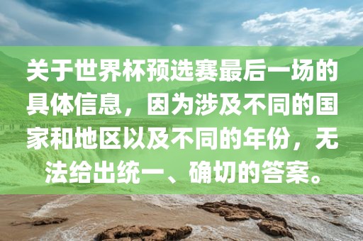 关于世界杯预选赛最后一场的具体信息，因为涉及不同的国家和地区以及不同的年份，无法给出统一、确切的答案。