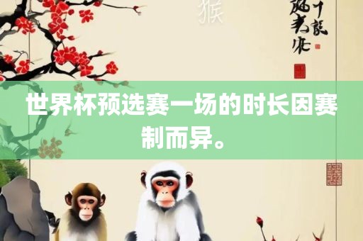 世界杯预选赛一场的时长因赛制而异。
