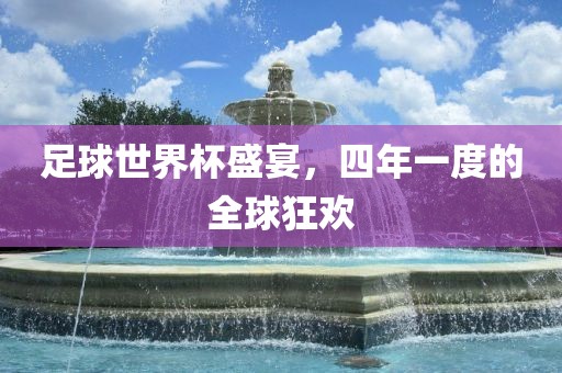 足球世界杯盛宴，四年一度的全球狂欢