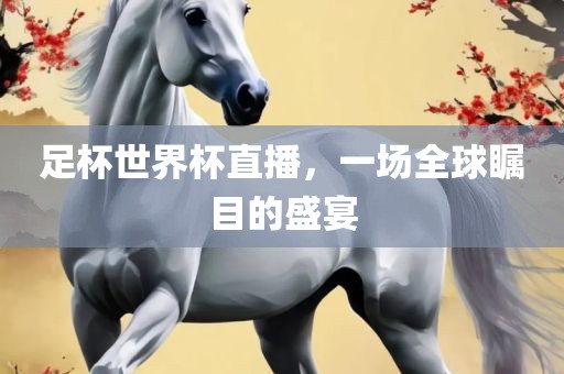 足杯世界杯直播，一场全球瞩目的盛宴