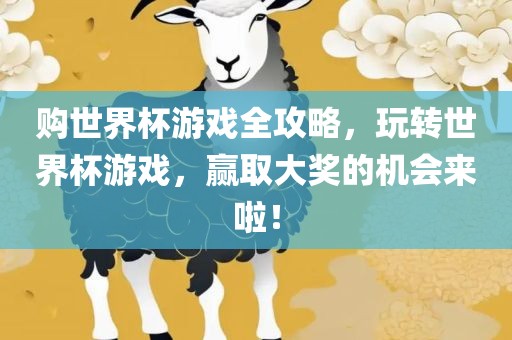 购世界杯游戏全攻略，玩转世界杯游戏，赢取大奖的机会来啦！