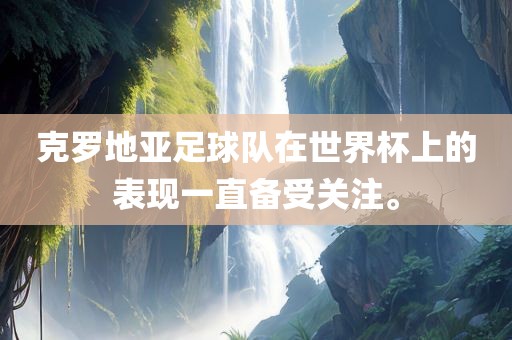 克罗地亚足球队在世界杯上的表现一直备受关注。