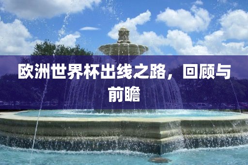 欧洲世界杯出线之路，回顾与前瞻