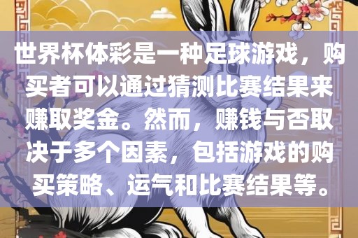 世界杯体彩是一种足球游戏，购买者可以通过猜测比赛结果来赚取奖金。然而，赚钱与否取决于多个因素，包括游戏的购买策略、运气和比赛结果等。