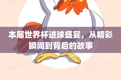 本届世界杯进球盛宴，从精彩瞬间到背后的故事