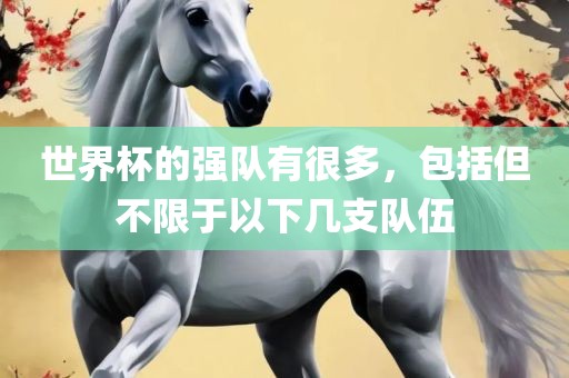 世界杯的强队有很多，包括但不限于以下几支队伍