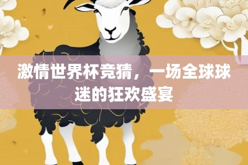 激情世界杯竞猜，一场全球球迷的狂欢盛宴
