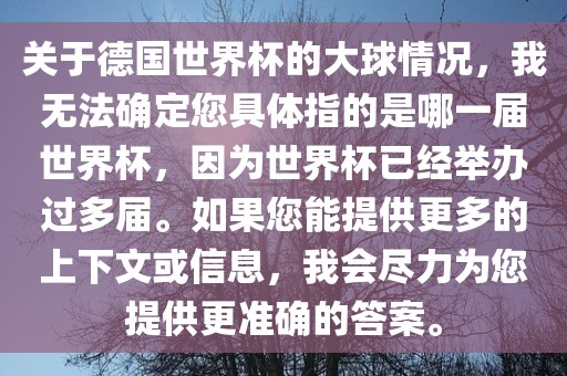 关于德国世界杯的大球情况，我无法确定您具体指的是哪一届世界杯，因为世界杯已经举办过多届。如果您能提供更多的上下文或信息，我会尽力为您提供更准确的答案。眉山市正发家政服务有限公司