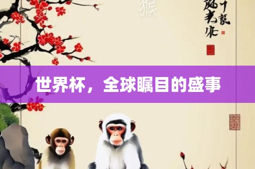 世界杯，全球眉山市正发家政服务有限公司瞩目的盛事