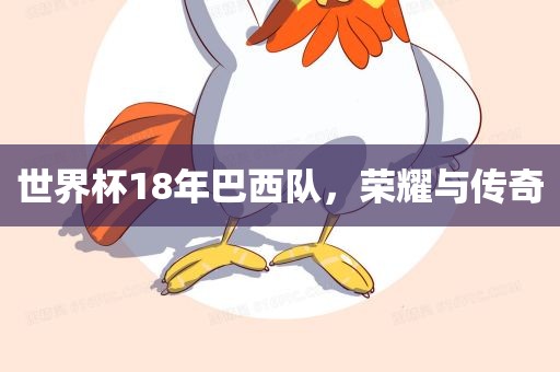 世界杯18年巴西队，荣耀与传奇
