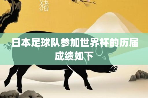 日本足球队参加世界杯的历届成绩如下