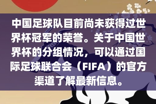 中国足球队目前尚未获得过世界杯冠军的荣誉。关于中国世界杯的分组情况，可以通过国际足球联合会（FIFA）的官方渠道了解最新信息。