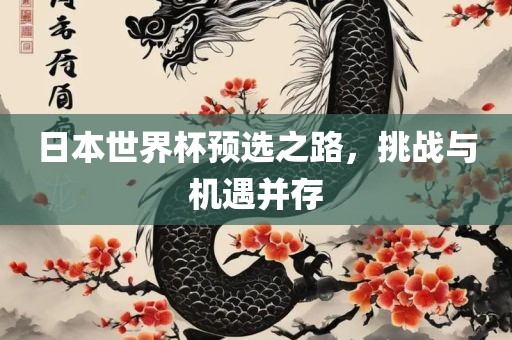 日本世界杯预选之路，挑战与机遇并存