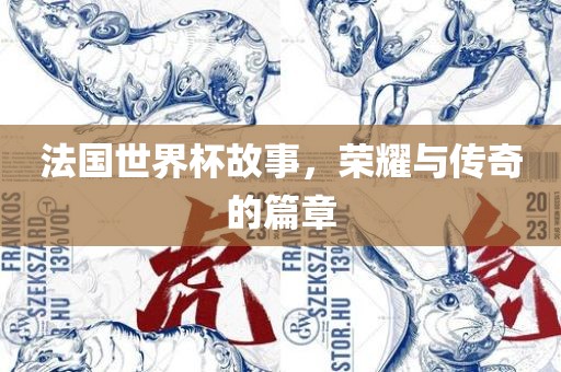 法国世界杯故事，荣耀与传奇的篇章