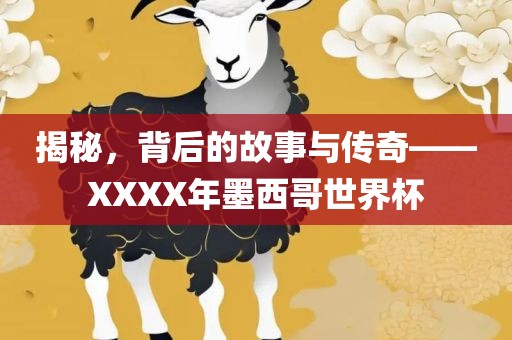 揭秘，背后的故事与传奇——XXXX年墨西哥世界杯