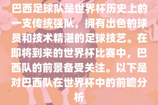 巴西足球队是世界杯历史上的一支传统强队，拥有出色的球员和技术精湛的足球技艺。在即将到来的世界杯比赛中，巴西队的前景备受关注。以下是对巴西队在世界杯中的前瞻分析眉山市正发家政服务有限公司